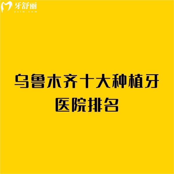 公開(kāi)烏魯木齊十大種植牙醫(yī)院排名：天牙/牙博士/美奧/福宏林口腔種植牙性?xún)r(jià)比高