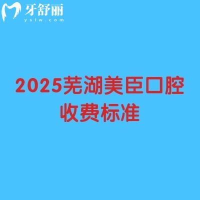 2025蕪湖美臣口腔收費(fèi)標(biāo)準(zhǔn)，種牙/矯正/補(bǔ)牙等項(xiàng)目收費(fèi)親民合理