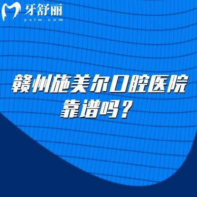 贛州施美爾口腔醫(yī)院靠譜嗎？靠譜！分享醫(yī)生介紹/醫(yī)院簡介/醫(yī)院地址等
