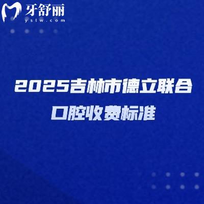2025吉林市德立聯(lián)合口腔收費(fèi)標(biāo)準(zhǔn)，種牙2000起烤瓷冠600起矯正5000起