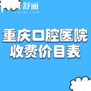 重慶口腔醫(yī)院收費(fèi)價目表更新:重慶牙科口碑好排名前五的門診名單一文分享