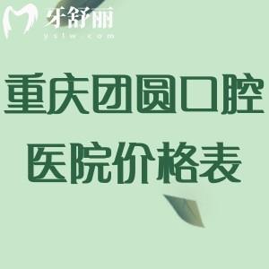 重慶團(tuán)圓口腔醫(yī)院價格表:種植牙2.6k+隱適美矯正2.8w+鑲牙1k+根管治療580+