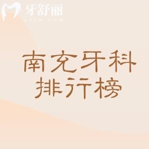 南充牙科醫(yī)院排名口碑榜，分享南充團(tuán)圓/醫(yī)大口腔靠譜+南充牙科種植/矯正價格表
