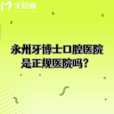 永州牙博士口腔醫(yī)院是正規(guī)醫(yī)院嗎？從簡介、醫(yī)生介紹、技術(shù)、服務(wù)等多個(gè)方面介紹