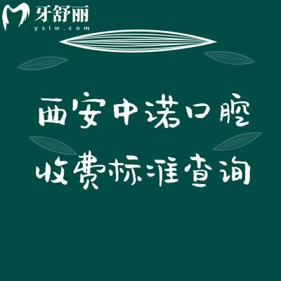 西安中諾口腔收費標準查詢，種植/矯正/補牙/拔牙/根管/兒牙等價格
