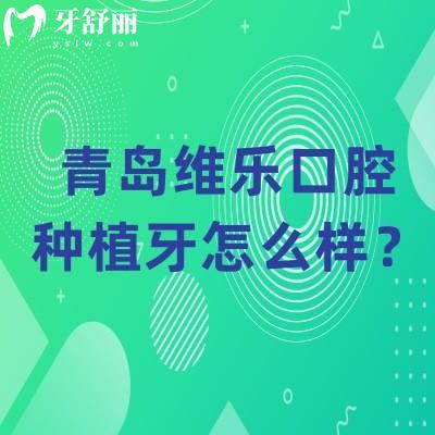 青島維樂口腔種植牙怎么樣？技術(shù)可靠醫(yī)生經(jīng)驗(yàn)多價(jià)格合適性價(jià)比高