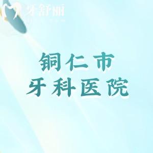 銅仁市牙科醫(yī)院哪家比較便宜又好?公布銅仁種牙/矯正正規(guī)口腔醫(yī)院及價格表
