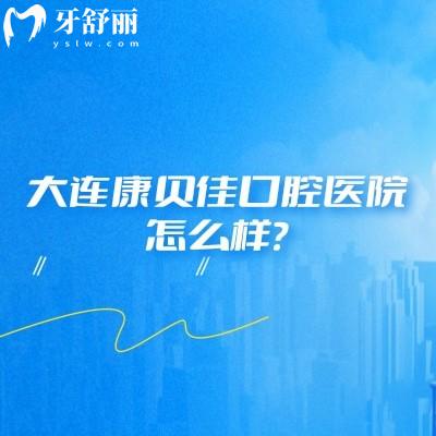 大連康貝佳口腔醫(yī)院怎么樣？看牙技術(shù)好服務(wù)好設(shè)備齊全值得信賴(lài)