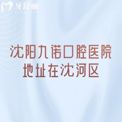 沈陽九諾口腔醫(yī)院地址在沈河區(qū)，早8：00營業(yè)擅長矯正種植修復(fù)兒牙等