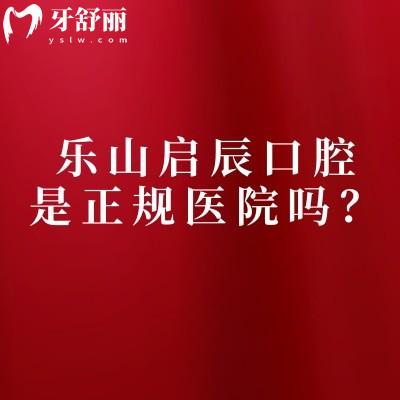 樂山啟辰口腔是正規(guī)醫(yī)院嗎？簡介、服務、技術、醫(yī)生、收費正規(guī)又好