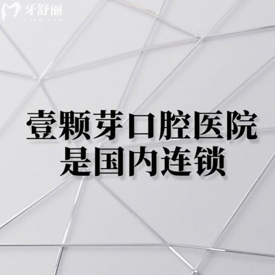 壹顆芽口腔醫(yī)院是國內(nèi)連鎖,6家正規(guī)分院地址/乘車路線/技術(shù)特色/價格表告知