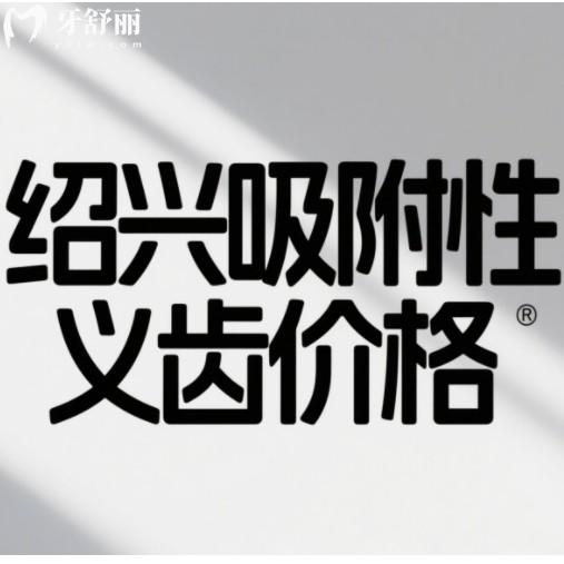 紹興假牙價(jià)格一覽表！吸附性義齒、種植牙、活動(dòng)假牙全項(xiàng)目費(fèi)用公開(kāi)