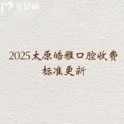 2025太原皓雅口腔收費(fèi)標(biāo)準(zhǔn)更新，矯正6500+根管350+種植牙1900+等