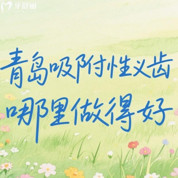 青島吸附性義齒哪里做得好?6家正規(guī)口腔醫(yī)院鑲牙技術優(yōu)勢/價格表測評