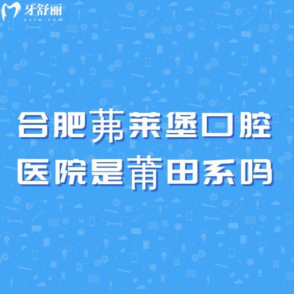 合肥茀萊堡口腔醫(yī)院是莆田系嗎?不是!正規(guī)醫(yī)院,看牙口碑好/醫(yī)生靠譜/收費(fèi)價(jià)格不高